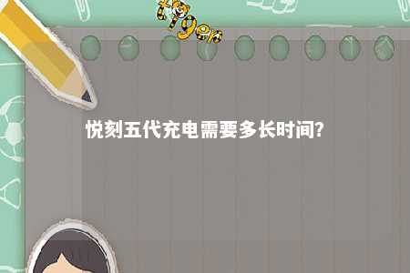 悦刻五代充电需要多长时间
？ 